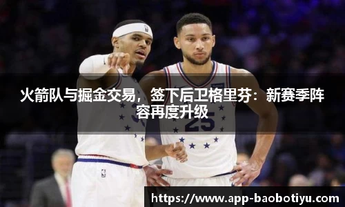 火箭队与掘金交易，签下后卫格里芬：新赛季阵容再度升级