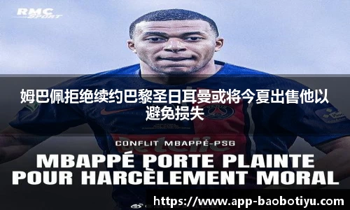姆巴佩拒绝续约巴黎圣日耳曼或将今夏出售他以避免损失